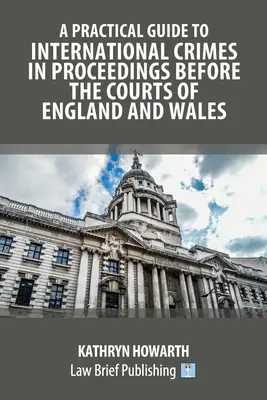 Guía práctica de los delitos internacionales en los procedimientos ante los tribunales de Inglaterra y Gales - A Practical Guide to International Crimes in Proceedings Before the Courts of England and Wales