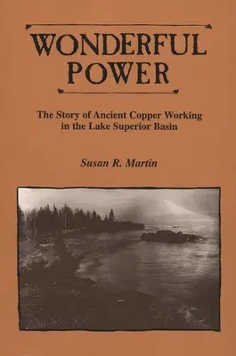 Maravilloso poder: la historia de la antigua explotación del cobre en la cuenca del Lago Superior - Wonderful Power: The Story of Ancient Copper Working in the Lake Superior Basin