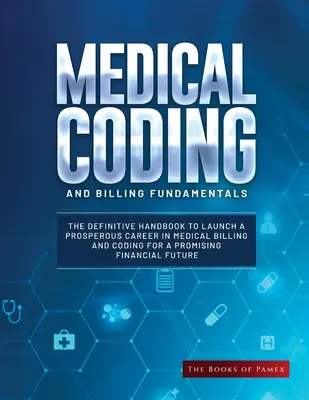 Fundamentos de Codificación y Facturación Médica: El Manual Definitivo Para Lanzar Una Próspera Carrera En Facturación Médica Y Codificación Para Una Prometedora Financiación - Medical Coding and Billing Fundamentals: The Definitive Handbook to Launch a Prosperous Career in Medical Billing and Coding for a Promising Financial