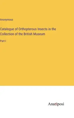 Catálogo de los insectos ortópteros de la colección del Museo Británico: Parte I - Catalogue of Orthopterous Insects in the Collection of the British Museum: Part I