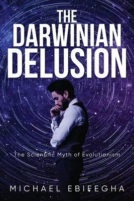 La ilusión darwiniana: El mito científico del evolucionismo - The Darwinian Delusion: The Scientific Myth Of Evolutionism