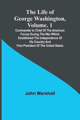 La vida de George Washington, Vol. 1: Comandante en Jefe de las Fuerzas Americanas Durante la Guerra que Estableció la Independencia de su País a - The Life of George Washington, Volume. 1: Commander in Chief of the American Forces During the War which Established the Independence of his Country a