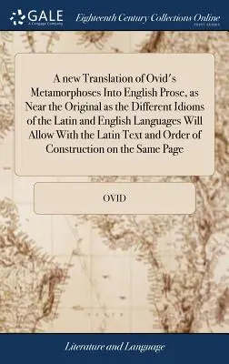 Una nueva traducción de las Metamorfosis de Ovidio a la prosa inglesa, tan cercana al original como permiten los diferentes modismos de las lenguas latina e inglesa - A new Translation of Ovid's Metamorphoses Into English Prose, as Near the Original as the Different Idioms of the Latin and English Languages Will All