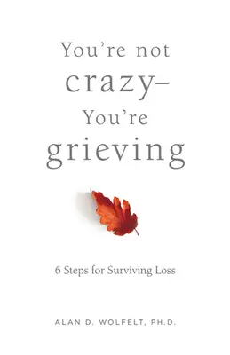 No estás loco, estás de duelo:: 6 pasos para sobrevivir a la pérdida - You're Not Crazy--You're Grieving:: 6 Steps for Surviving Loss
