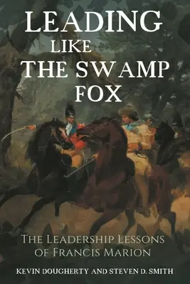 Liderar como el zorro del pantano: Las lecciones de liderazgo de Francis Marion - Leading Like the Swamp Fox: The Leadership Lessons of Francis Marion
