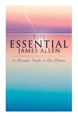 The Essential James Allen: 19 Poderosas Obras en Una Edición: Ocho Pilares de la Prosperidad, Como un Hombre Piensa, De la Pasión a la Paz, El Cielo - The Essential James Allen: 19 Powerful Works in One Edition: Eight Pillars of Prosperity, As a Man Thinketh, From Passion to Peace, The Heavenly