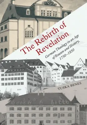 El renacimiento de la Revelación: La teología alemana en la era de la razón y de la historia, 1750-1850 - The Rebirth of Revelation: German Theology in an Age of Reason and History, 1750-1850