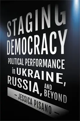 Escenificando la democracia: Desempeño político en Ucrania, Rusia y más allá - Staging Democracy: Political Performance in Ukraine, Russia, and Beyond