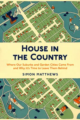 Casa en el campo: De dónde vienen nuestros suburbios y ciudades jardín y por qué es hora de dejarlos atrás - House in the Country: Where Our Suburbs and Garden Cities Came from and Why It's Time to Leave Them Behind