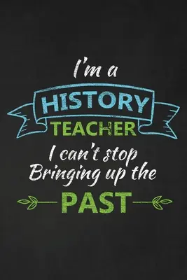 I'm A History Teacher I Can't Stop Bringing Up The Past: Regalo de agradecimiento para el profesor de historia Genial para el agradecimiento a los profesores - I'm A History Teacher I Can't Stop Bringing Up The Past: Thank You Gift For History Teacher Great for Teacher Appreciation