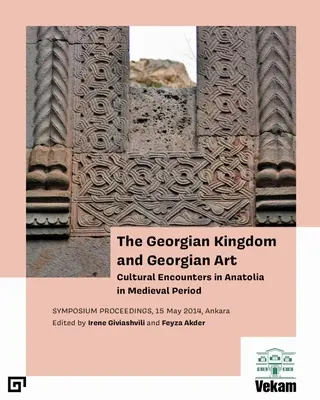 El reino georgiano y el arte georgiano: Encuentros culturales en Anatolia en época medieval, Actas del simposio, 15 de mayo de 2014, Ankara - The Georgian Kingdom and Georgian Art: Cultural Encounters in Anatolia in Medieval Period, Symposium Proceedings, 15 May 2014, Ankara