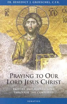Rezar a Nuestro Señor Jesucristo: Oraciones y meditaciones a través de los siglos - Praying to Our Lord Jesus Christ: Prayers and Meditations Through the Centuries