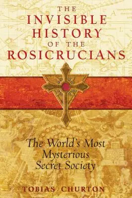 La Historia Invisible de los Rosacruces: La sociedad secreta más misteriosa del mundo - The Invisible History of the Rosicrucians: The World's Most Mysterious Secret Society