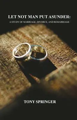 Que el hombre no separe: Un estudio sobre el matrimonio, el divorcio y las segundas nupcias - Let Not Man Put Asunder: A Study of Marriage, Divorce, and Remarriage