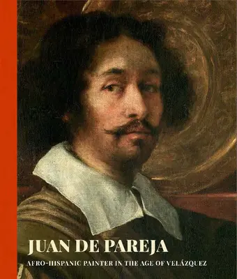 Juan de Pareja: Pintor afrohispano en la era de Velázquez - Juan de Pareja: Afro-Hispanic Painter in the Age of Velazquez