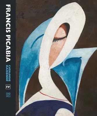 Francis Picabia: Catálogo Razonado Volumen IV (1940-1953) - Francis Picabia: Catalogue Raisonne Volume IV (1940-1953)