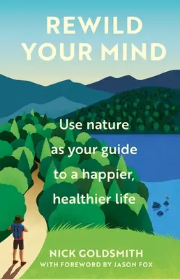 Refresca tu mente: Utiliza la naturaleza como guía para una vida más feliz y saludable - Rewild Your Mind: Use Nature as Your Guide to a Happier, Healthier Life