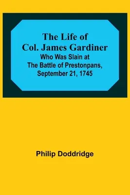 La vida del coronel James Gardiner: Muerto en la batalla de Prestonpans el 21 de septiembre de 1745 - The Life of Col. James Gardiner: Who Was Slain at the Battle of Prestonpans, September 21, 1745