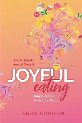 Comer con alegría: Cómo liberarte de las dietas y hacer las paces con tu cuerpo - Joyful Eating: How to Break Free of Diets and Make Peace with Your Body
