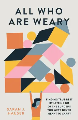 Todos los que están cansados: encontrar el verdadero descanso soltando las cargas que nunca debiste llevar - All Who Are Weary: Finding True Rest by Letting Go of the Burdens You Were Never Meant to Carry