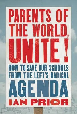 Padres del mundo, ¡uníos!: Cómo salvar nuestras escuelas de la agenda radical de la izquierda - Parents of the World, Unite!: How to Save Our Schools from the Left's Radical Agenda
