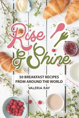 Rise and Shine: 50 recetas de desayuno de todo el mundo - Rise and Shine: 50 Breakfast Recipes from Around the World