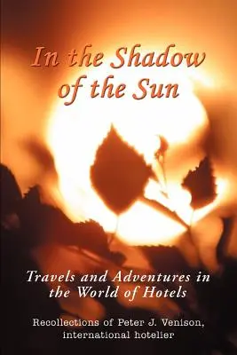 A la sombra del sol: Viajes y aventuras en el mundo de los hoteles - In The Shadow of The Sun: Travels and Adventures in the World of Hotels