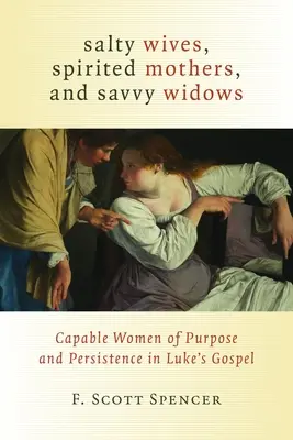 Esposas saladas, madres animosas y viudas astutas: Mujeres capaces y perseverantes en el Evangelio de Lucas - Salty Wives, Spirited Mothers, and Savvy Widows: Capable Women of Purpose and Persistence in Luke's Gospel