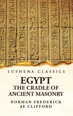 Egipto, cuna de la antigua masonería Historia de Egipto, con un relato exhaustivo y auténtico de la antigüedad de la masonería, resultante de las investigaciones de Frith. - Egypt the Cradle of Ancient Masonry Comprising a History of Egypt, With a Comprehensive and Authentic Account of the Antiquity of Masonry, Resulting F