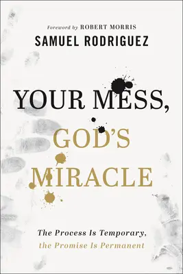 Tu desastre, el milagro de Dios: El proceso es temporal, la promesa es permanente - Your Mess, God's Miracle: The Process Is Temporary, the Promise Is Permanent