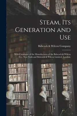 El vapor, su generación y su uso: Con catálogo de las manufacturas de Babcock & Wilcox Co., Nueva York y Babcock & Wilcox Limited, Londres. - Steam, Its Generation and Use: With Catalogue of the Manufactures of the Babcock & Wilcox Co., New York and Babcock & Wilcox Limited, London.