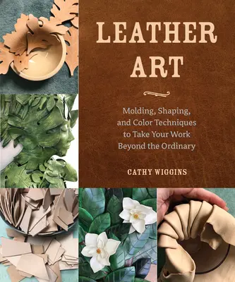 Arte en cuero: Técnicas de moldeado, forma y color para llevar su trabajo más allá de lo ordinario - Leather Art: Molding, Shaping, and Color Techniques to Take Your Work Beyond the Ordinary