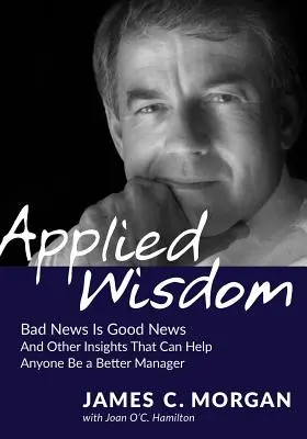 Sabiduría aplicada: Las malas noticias son buenas noticias y otras ideas que pueden ayudar a cualquiera a ser mejor gestor - Applied Wisdom: Bad News Is Good News and Other Insights That Can Help Anyone Be a Better Manager