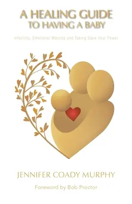 Guía de curación para tener un bebé: infertilidad, heridas emocionales y recuperación del poder - A Healing Guide to Having a Baby: Infertility, Emotional Wounds and Taking Back Your Power