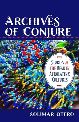 Archivos de conjuros: Historias de muertos en las culturas afrolatinas - Archives of Conjure: Stories of the Dead in Afrolatinx Cultures