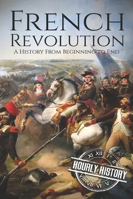 La Revolución Francesa: Una historia de principio a fin - French Revolution: A History From Beginning to End