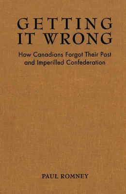Equivocarse: Cómo los canadienses olvidaron su pasado e impidieron la Confederación - Getting It Wrong: How Canadians Forgot Their Past and Imperilled Confederation