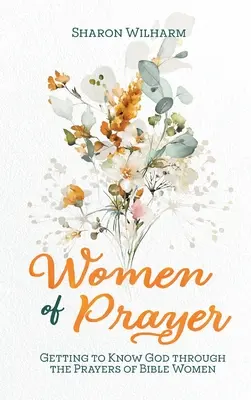 Mujeres de oración: Conocer a Dios a través de las oraciones de las mujeres de la Biblia - Women of Prayer: Getting to Know God Through the Prayers of Bible Women