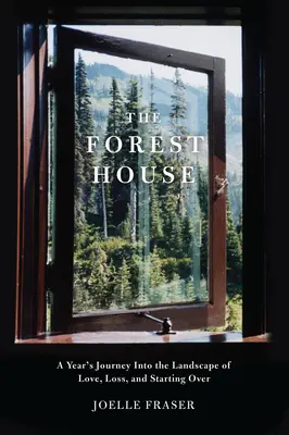 La casa del bosque: Un viaje de un año por el paisaje del amor, la pérdida y el volver a empezar - The Forest House: A Year's Journey Into the Landscape of Love, Loss, and Starting Over