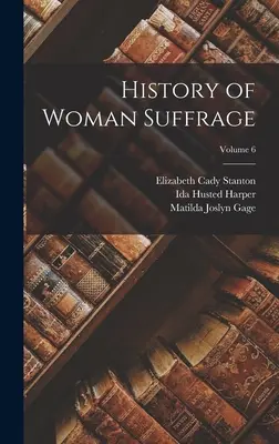 Historia del Sufragio Femenino; Volumen 6 - History of Woman Suffrage; Volume 6