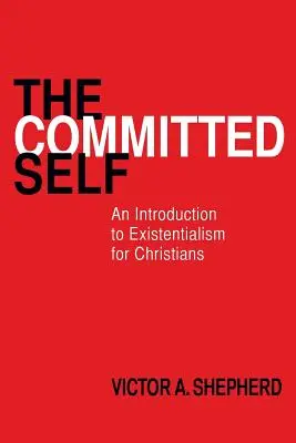 El yo comprometido: Introducción al existencialismo para cristianos - The Committed Self: An Introduction to Existentialism for Christians