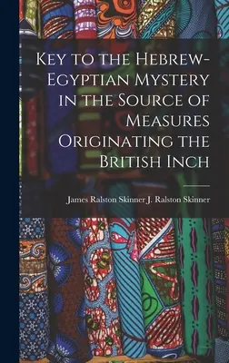 Clave del misterio hebreo-egipcio en el origen de las medidas de la pulgada británica (J. Ralston (James Ralston) James Ral) - Key to the Hebrew-Egyptian Mystery in the Source of Measures Originating the British Inch (J. Ralston (James Ralston) James Ral)