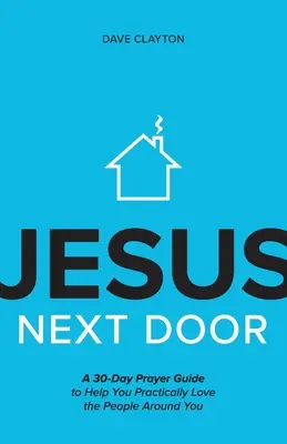 Jesús en la puerta de al lado: Una guía de oración de 30 días para ayudarte a amar de forma práctica a las personas que te rodean - Jesus Next Door: A 30-Day Prayer Guide to Help You Practically Love the People Around You