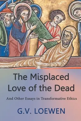 El amor extraviado de los muertos: y otros ensayos de ética transformadora - The Misplaced Love of the Dead: And Other Essays in Transformative Ethics