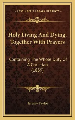 Santo Vivir y Morir, Con Oraciones: Contiene todo el deber de un cristiano (1839) - Holy Living And Dying, Together With Prayers: Containing The Whole Duty Of A Christian (1839)