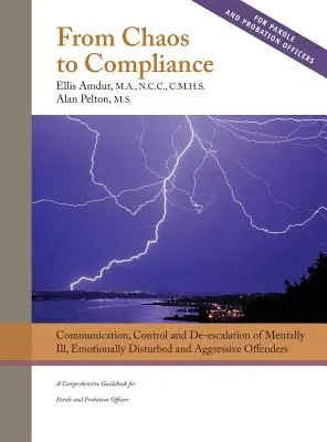 Del caos al cumplimiento: Comunicación, control y desescalada de delincuentes agresivos y con enfermedades mentales: Una guía completa para la libertad condicional - From Chaos to Compliance: Communication, Control, and De-escalation of Mentally Ill & Aggressive Offenders: A Comprehensive Guidebook for Parole