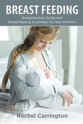 Lactancia Materna: Guía de lactancia materna y fundamentos de la lactancia materna para madres primerizas - Breast Feeding: Breastfeeding Guide and Breastfeeding Essentials for New Mothers