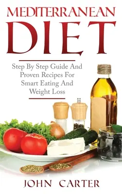 Dieta Mediterránea: Guía Paso a Paso Y Recetas Probadas Para Una Alimentación Inteligente Y Pérdida De Peso - Mediterranean Diet: Step By Step Guide And Proven Recipes For Smart Eating And Weight Loss