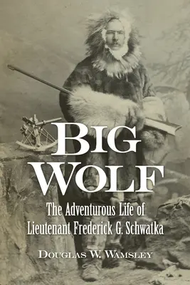 Big Wolf - La vida aventurera del teniente Frederick G. Schwatka - Big Wolf - The Adventurous Life of Lieutenant Frederick G. Schwatka