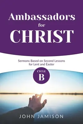 Embajadores de Cristo: Ciclo B Sermones basados en las segundas lecciones para Cuaresma y Pascua - Ambassadors for Christ: Cycle B Sermons Based on Second Lessons for Lent and Easter